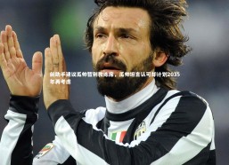 b体育app官方下载_前助手建议瓜帅暂别教练席，瓜帅坦言认可却计划2035年再考虑