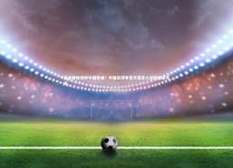 b体育中国官网-日本媒体惊呼中国警戒！中国足球非官方发言人详析背后竞逐