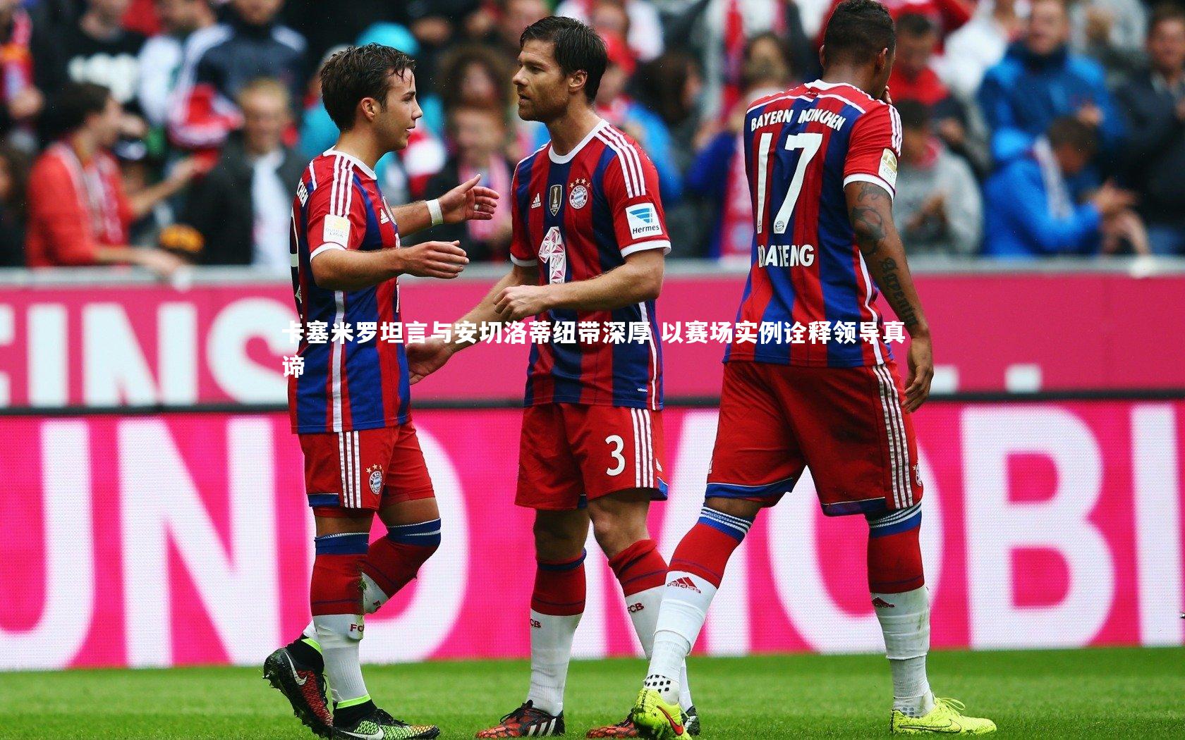 卡塞米罗坦言与安切洛蒂纽带深厚 以赛场实例诠释领导真谛