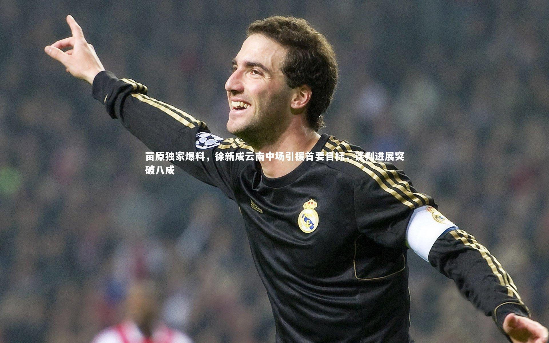 苗原独家爆料，徐新成云南中场引援首要目标，谈判进展突破八成