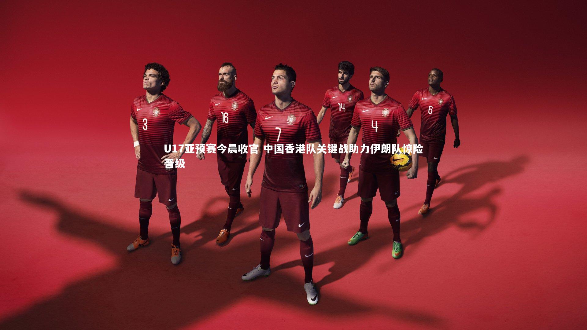 U17亚预赛今晨收官 中国香港队关键战助力伊朗队惊险晋级