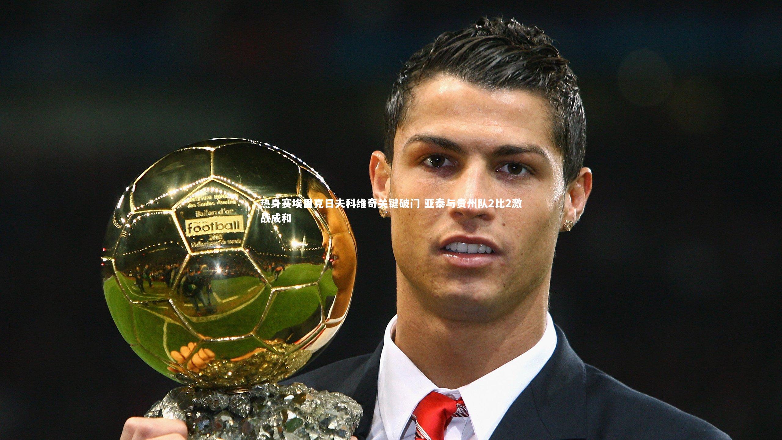 热身赛埃里克日夫科维奇关键破门 亚泰与贵州队2比2激战成和